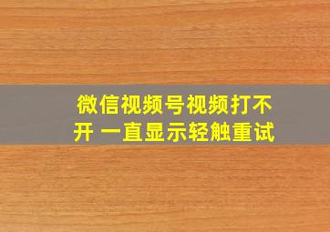 微信视频号视频打不开 一直显示轻触重试